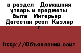  в раздел : Домашняя утварь и предметы быта » Интерьер . Дагестан респ.,Кизляр г.